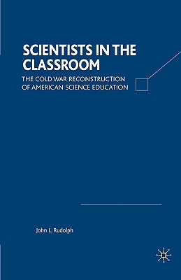 Scientists in the Classroom: The Cold War Reconstruction of American Science Education - Rudolph, J