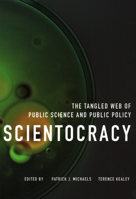 Scientocracy: The Tangled Web of Public Science and Public Policy - Michaels, Patrick J (Editor), and Kealey, Terence (Editor)
