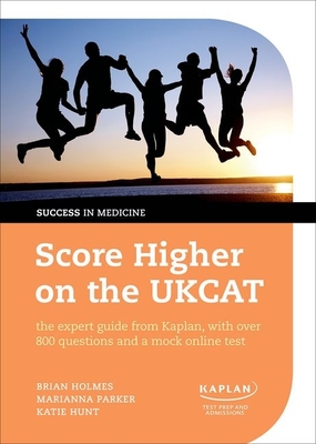 Score Higher on the UKCAT: The Expert Guide from Kaplan, with Over 800 Questions and a Mock Online Test - Holmes, Brian, and Parker, Marianna, and Hunt, Katie