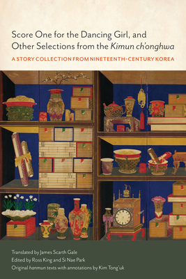 Score One for the Dancing Girl, and Other Selections from the Kimun Ch'onghwa: A Story Collection from Nineteenth-Century Korea - King, Ross (Editor), and Park, Si Nae (Editor), and Gale, James Scarth (Translated by)