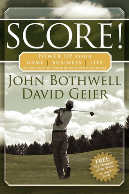 Score! Power Up Your Game, Business and Life by Harnessing the Power of Emotional Intelligence - Bothwell, John, and Geier, David, Dr.