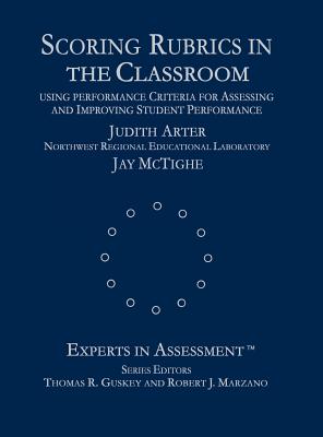 Scoring Rubrics in the Classroom: Using Performance Criteria for Assessing and Improving Student Performance - Arter, Judith A, and McTighe, Jay