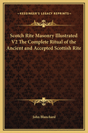 Scotch Rite Masonry Illustrated V2 The Complete Ritual of the Ancient and Accepted Scottish Rite