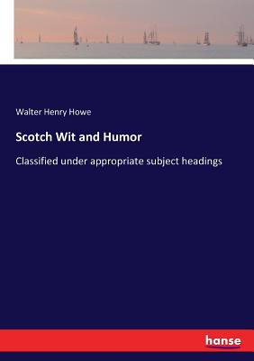 Scotch Wit and Humor: Classified under appropriate subject headings - Howe, Walter Henry