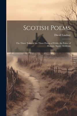 Scotish Poems: The Three Tailes of the Three Priests of Peblis. the Palice of Honour. Squire Meldrum - Lindsay, David