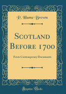 Scotland Before 1700: From Contemporary Documents (Classic Reprint)