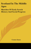 Scotland In The Middle Ages: Sketches Of Early Scotch History And Social Progress