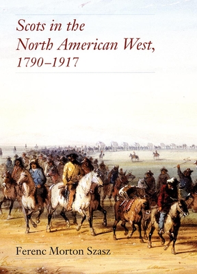 Scots in the North American West: 1790-1917 - Szasz, Ferenc M