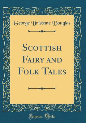 Scottish Fairy and Folk Tales (Classic Reprint) - Douglas, George Brisbane, Sir