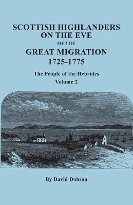 Scottish Highlanders on the Eve of the Great Migration, 1725-1775: The People of the Hebrides. Volume 2 - Dobson, David (Compiled by)