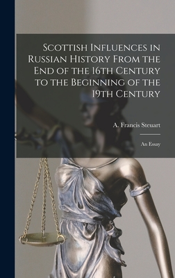 Scottish Influences in Russian History From the End of the 16th Century to the Beginning of the 19th Century [microform]: an Essay - Steuart, A Francis (Archibald Francis) (Creator)