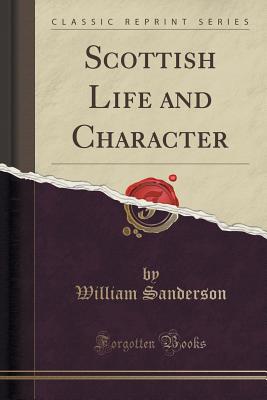 Scottish Life and Character (Classic Reprint) - Sanderson, William, Ph.D.