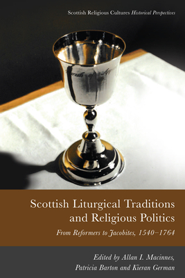 Scottish Liturgical Traditions and Religious Politics: From Reformers to Jacobites, 1560-1764 - MacInnes, Allan I (Editor), and Barton, Patricia (Editor), and German, Kieran (Editor)