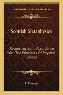 Scottish Metaphysics: Reconstructed In Accordance With The Principles Of Physical Science