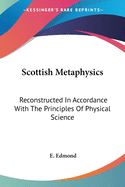 Scottish Metaphysics: Reconstructed In Accordance With The Principles Of Physical Science
