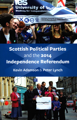 Scottish Political Parties and the 2014 Independence Referendum - Adamson, Kevin (Editor), and Lynch, Peter, Dr. (Editor)