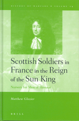 Scottish Soldiers in France in the Reign of the Sun King: Nursery for Men of Honour - Glozier, Matthew