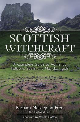 Scottish Witchcraft: A Complete Guide to Authentic Folklore, Spells, and Magickal Tools - Meiklejohn-Free, Barbara, and Hutton, Ronald (Foreword by)