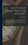 Scott's New Coast Pilot for the Lakes [microform]: Containing a Complete List of All the Lights and Light-houses, Fog Signals and Buoys on Both the American and Canadian Shores ... Compiled From the Most Reliable Sources and From Personal Notes And...