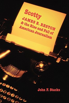 Scotty: James B. Reston and the Rise and Fall of American Journalism - Stacks, John F