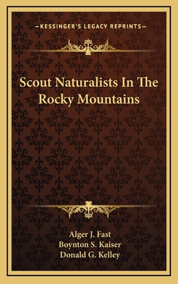 Scout Naturalists In The Rocky Mountains - Fast, Alger J, and Kaiser, Boynton S, and Kelley, Donald G