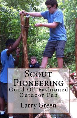 Scout Pioneering: Good Ol' Fashioned Outdoor Fun - Green, Larry