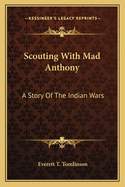 Scouting With Mad Anthony: A Story Of The Indian Wars