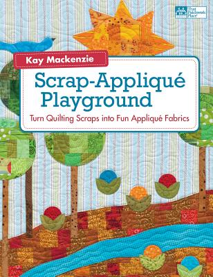 Scrap-Applique Playground: Turn Quilting Scraps Into Fun Applique Fabrics - MacKenzie, Kay