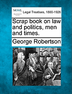 Scrap Book on Law and Politics, Men and Times. - Robertson, George