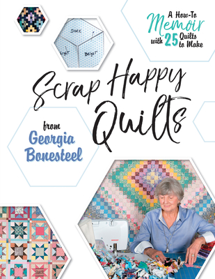 Scrap Happy Quilts from Georgia Bonesteel: A How-To Memoir with 25 Quilts to Make - Bonesteel, Georgia