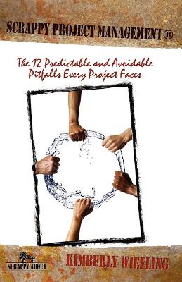 Scrappy Project Management: The 12 Predictable and Avoidable Pitfalls That Every Project Faces - Wiefling, Kimberly