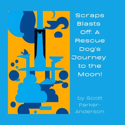 Scraps Blasts Off: A Rescue Dog's Journey to the Moon - Parker-Anderson, Scott