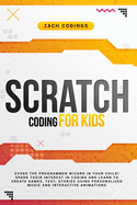 Scratch Coding for Kids: Evoke the Programmer Wizard in Your Child! Spark Their Interest in Coding and Learn to Create Games, Text, Stories Using Personalized Music and Interactive Animations