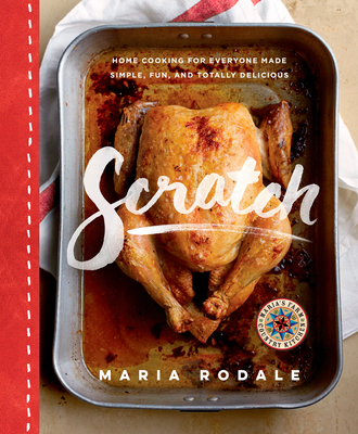 Scratch: Home Cooking for Everyone Made Simple, Fun, and Totally Delicious: A Cookbook - Rodale, Maria