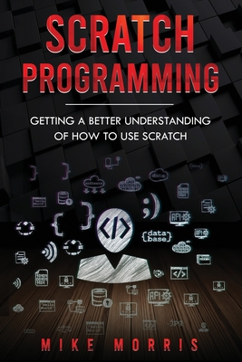Scratch Programming: Getting a Better Understanding of How to Use Scratch - Morris, Mike