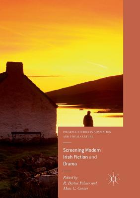 Screening Modern Irish Fiction and Drama - Palmer, R Barton (Editor), and Conner, Marc C (Editor)