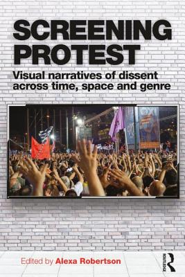 Screening Protest: Visual Narratives of Dissent Across Time, Space and Genre - Robertson, Alexa (Editor)