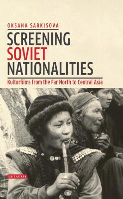 Screening Soviet Nationalities: Kulturfilms from the Far North to Central Asia - Sarkisova, Oksana