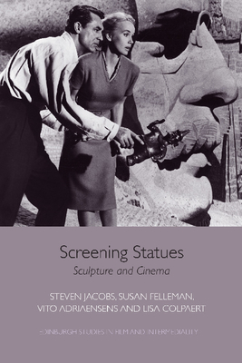 Screening Statues: Sculpture and Cinema - Jacobs, Steven, and Felleman, Susan, and Adriaensens, Vito