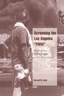Screening the Los Angeles 'Riots': Race, Seeing, and Resistance - Hunt, Darnell M.