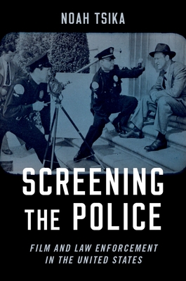 Screening the Police: Film and Law Enforcement in the United States - Tsika, Noah