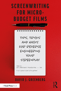 Screenwriting for Micro-Budget Films: Tips, Tricks and Hacks for Reverse Engineering Your Screenplay