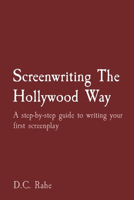 Screenwriting The Hollywood Way: A step-by-step guide to writing your first screenplay - Rahe, D C