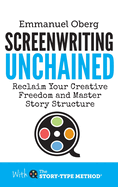 Screenwriting Unchained: Reclaim Your Creative Freedom and Master Story Structure