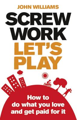 Screw Work, Let's Play: How to Do What You Love and Get Paid for It - Williams, John