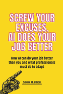 Screw Your Excuses: AI does your job better: How AI can do your job better than you and what professionals must do to adapt