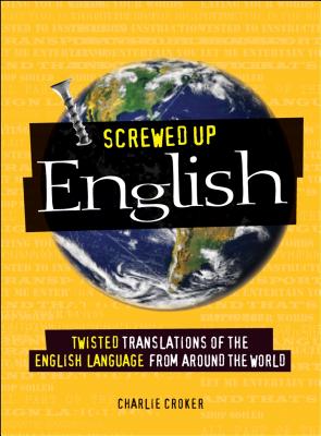 Screwed Up English: Twisted Translations of the English Language from Around the World - Croker, Charlie