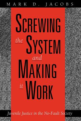 Screwing the System and Making It Work: Juvenile Justice in the No-Fault Society - Jacobs, Mark D