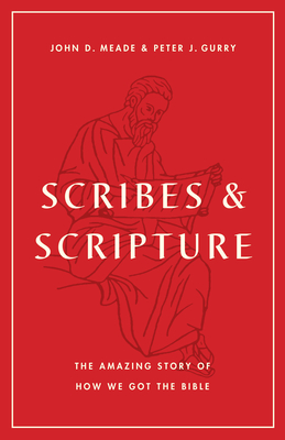 Scribes and Scripture: The Amazing Story of How We Got the Bible - Meade, John D, and Gurry, Peter J