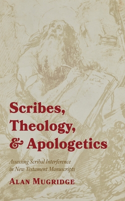 Scribes, Theology, and Apologetics: Assessing Scribal Interference in New Testament Manuscripts - Mugridge, Alan
